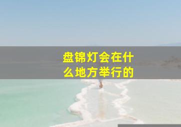 盘锦灯会在什么地方举行的