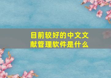 目前较好的中文文献管理软件是什么