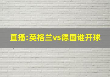 直播:英格兰vs德国谁开球