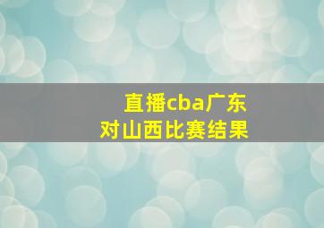 直播cba广东对山西比赛结果