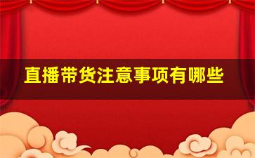 直播带货注意事项有哪些