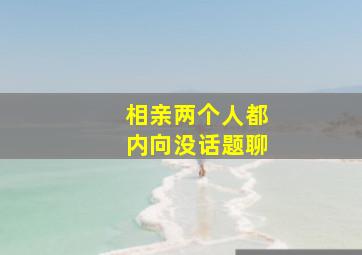 相亲两个人都内向没话题聊