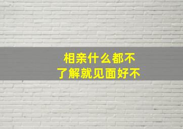 相亲什么都不了解就见面好不