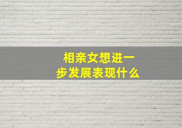 相亲女想进一步发展表现什么