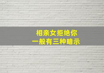 相亲女拒绝你一般有三种暗示