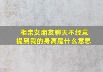 相亲女朋友聊天不经意提到我的身高是什么意思