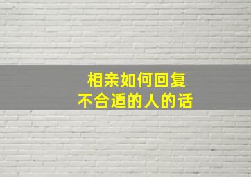 相亲如何回复不合适的人的话