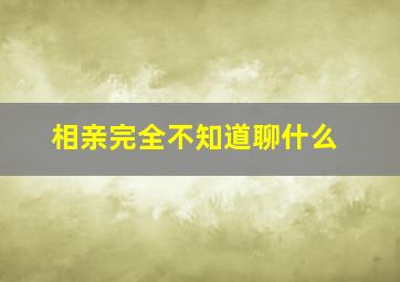 相亲完全不知道聊什么