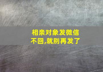 相亲对象发微信不回,就别再发了