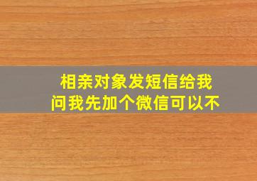 相亲对象发短信给我问我先加个微信可以不