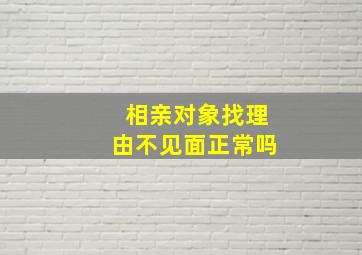 相亲对象找理由不见面正常吗