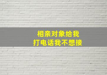 相亲对象给我打电话我不想接