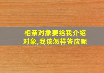 相亲对象要给我介绍对象,我该怎样答应呢