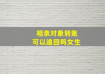 相亲对象转账可以追回吗女生