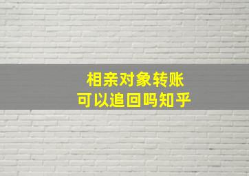 相亲对象转账可以追回吗知乎