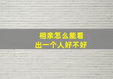 相亲怎么能看出一个人好不好