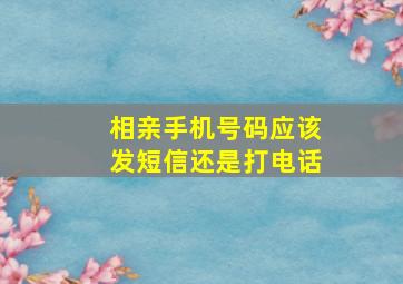 相亲手机号码应该发短信还是打电话