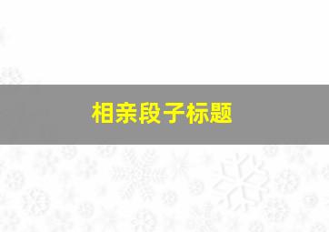 相亲段子标题