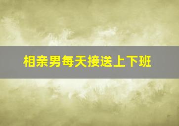 相亲男每天接送上下班