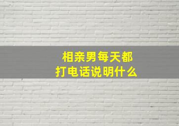 相亲男每天都打电话说明什么