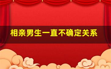 相亲男生一直不确定关系