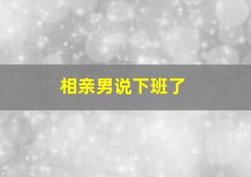 相亲男说下班了