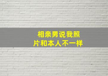 相亲男说我照片和本人不一样