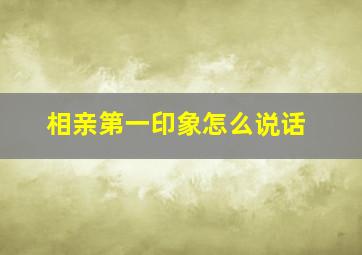 相亲第一印象怎么说话