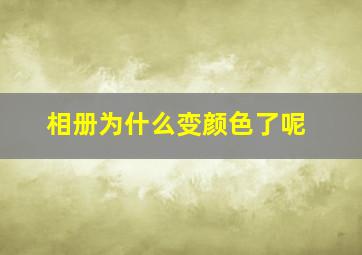 相册为什么变颜色了呢