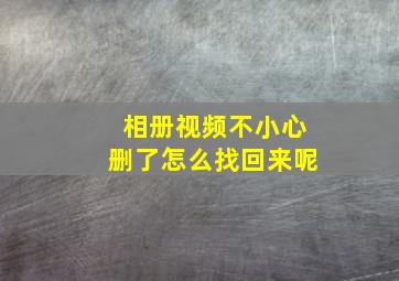 相册视频不小心删了怎么找回来呢