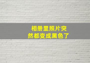 相册里照片突然都变成黑色了