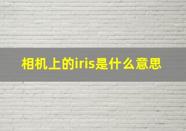 相机上的iris是什么意思