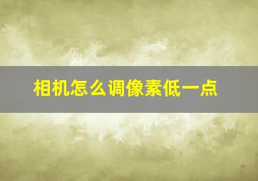 相机怎么调像素低一点