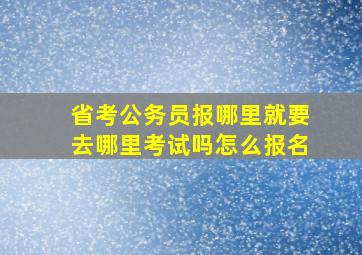 省考公务员报哪里就要去哪里考试吗怎么报名