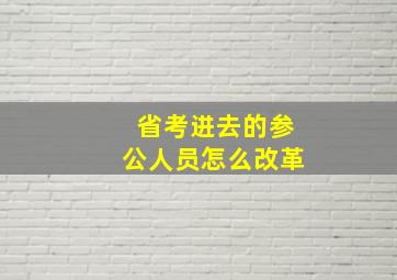 省考进去的参公人员怎么改革