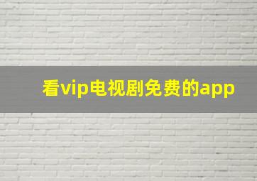 看vip电视剧免费的app