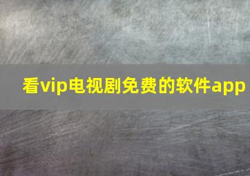 看vip电视剧免费的软件app