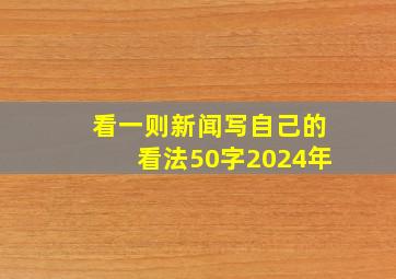 看一则新闻写自己的看法50字2024年