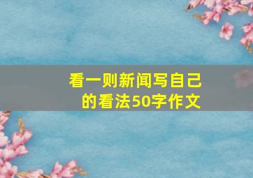 看一则新闻写自己的看法50字作文