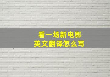 看一场新电影英文翻译怎么写