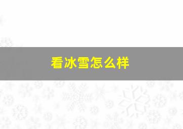 看冰雪怎么样