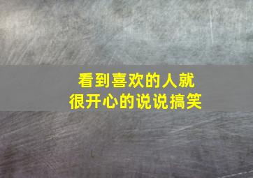 看到喜欢的人就很开心的说说搞笑