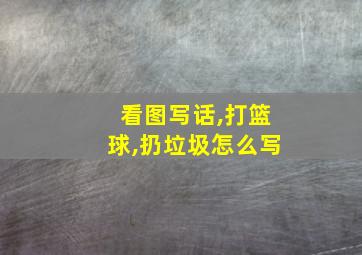 看图写话,打篮球,扔垃圾怎么写