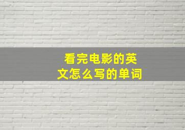 看完电影的英文怎么写的单词