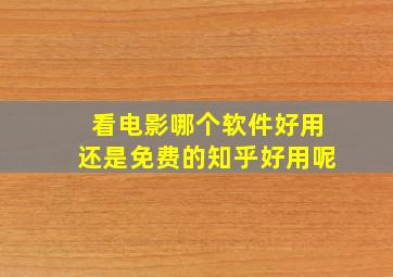 看电影哪个软件好用还是免费的知乎好用呢