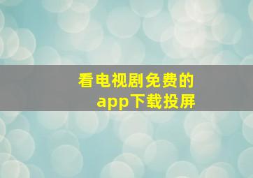 看电视剧免费的app下载投屏