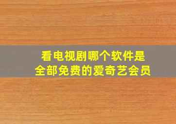 看电视剧哪个软件是全部免费的爱奇艺会员