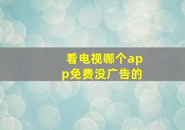 看电视哪个app免费没广告的