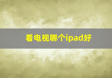 看电视哪个ipad好