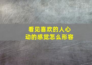 看见喜欢的人心动的感觉怎么形容